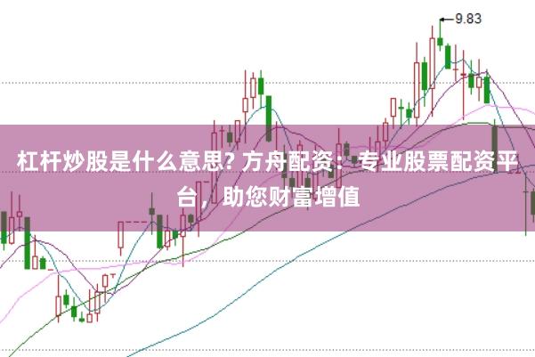 杠杆炒股是什么意思? 方舟配资：专业股票配资平台，助您财富增值