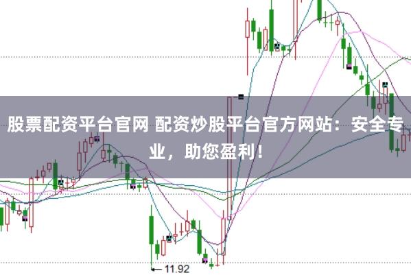 股票配资平台官网 配资炒股平台官方网站：安全专业，助您盈利！