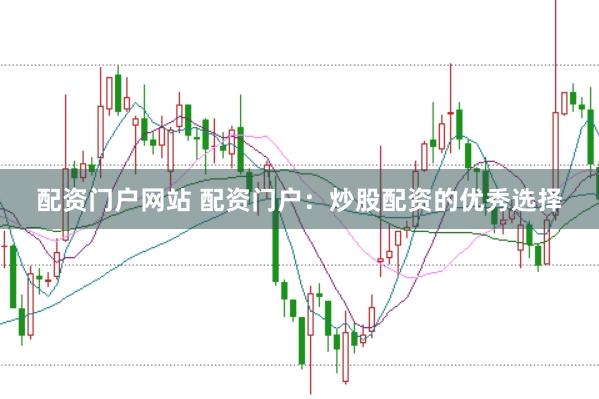 配资门户网站 配资门户：炒股配资的优秀选择