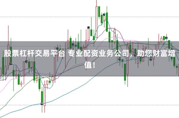 股票杠杆交易平台 专业配资业务公司，助您财富增值！