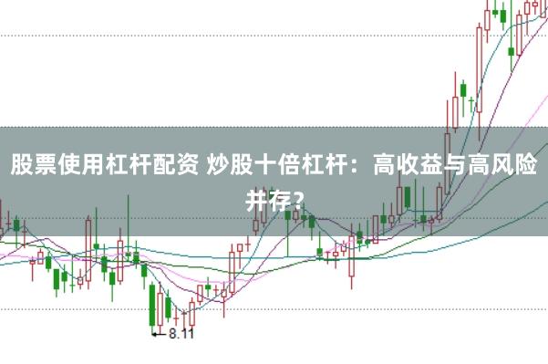 股票使用杠杆配资 炒股十倍杠杆：高收益与高风险并存？