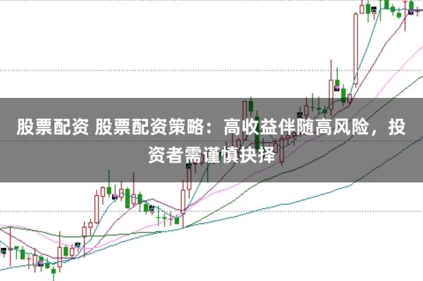 股票配资 股票配资策略：高收益伴随高风险，投资者需谨慎抉择