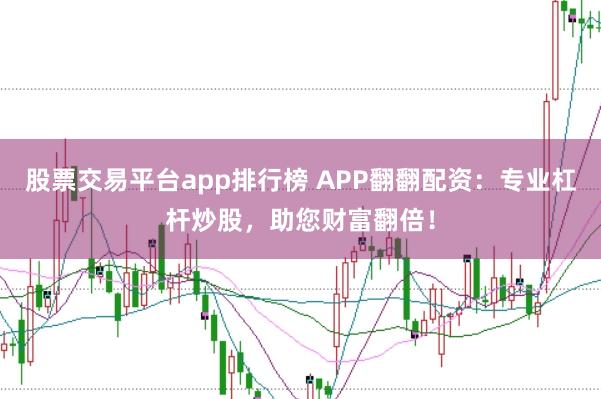 股票交易平台app排行榜 APP翻翻配资：专业杠杆炒股，助您财富翻倍！