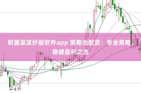财源滚滚炒股软件app 策略池配资：专业策略，稳健盈利之选