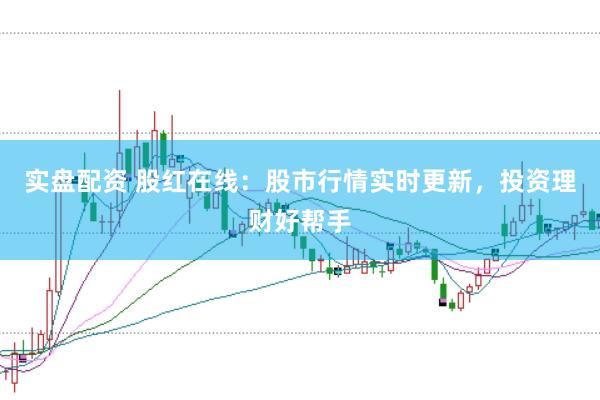 实盘配资 股红在线：股市行情实时更新，投资理财好帮手
