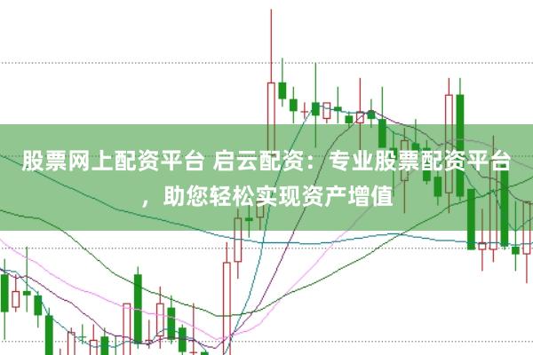 股票网上配资平台 启云配资：专业股票配资平台，助您轻松实现资产增值
