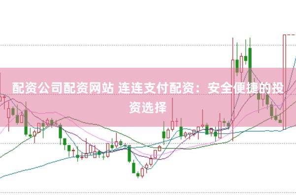 配资公司配资网站 连连支付配资：安全便捷的投资选择