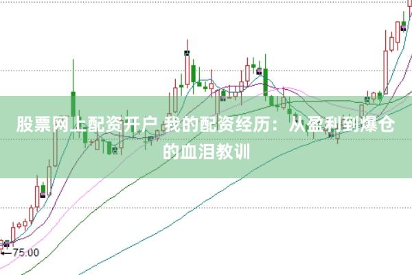 股票网上配资开户 我的配资经历：从盈利到爆仓的血泪教训