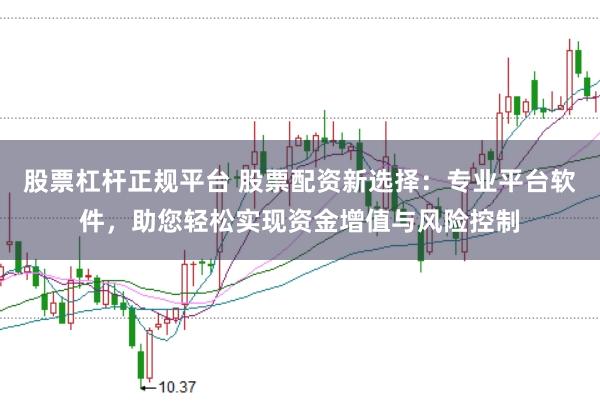股票杠杆正规平台 股票配资新选择：专业平台软件，助您轻松实现资金增值与风险控制