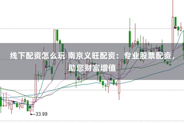 线下配资怎么玩 南京义旺配资：专业股票配资，助您财富增值