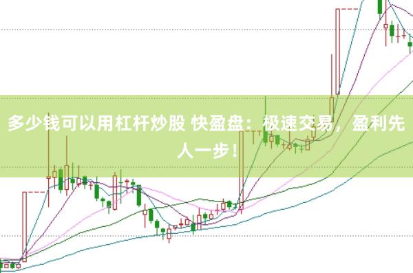 多少钱可以用杠杆炒股 快盈盘：极速交易，盈利先人一步！