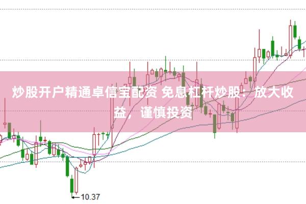 炒股开户精通卓信宝配资 免息杠杆炒股：放大收益，谨慎投资