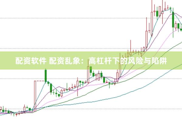 配资软件 配资乱象：高杠杆下的风险与陷阱