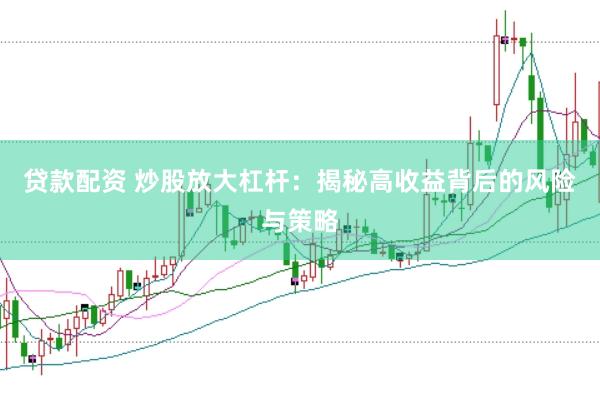 贷款配资 炒股放大杠杆：揭秘高收益背后的风险与策略