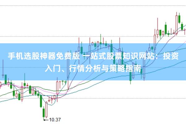 手机选股神器免费版 一站式股票知识网站：投资入门、行情分析与策略指南