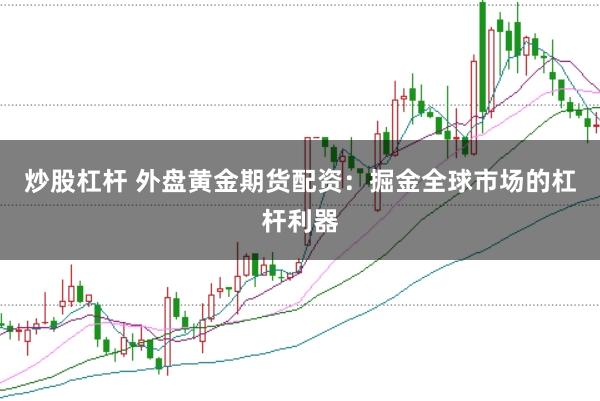 炒股杠杆 外盘黄金期货配资：掘金全球市场的杠杆利器