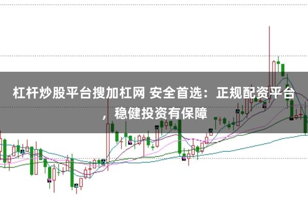 杠杆炒股平台搜加杠网 安全首选：正规配资平台，稳健投资有保障