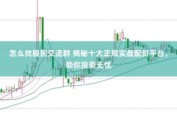 怎么找股民交流群 揭秘十大正规实盘配资平台，助你投资无忧