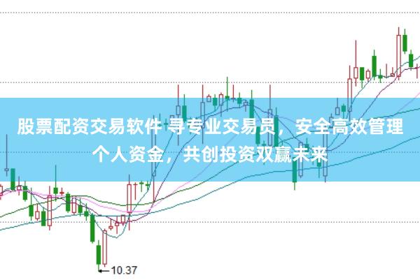 股票配资交易软件 寻专业交易员，安全高效管理个人资金，共创投资双赢未来
