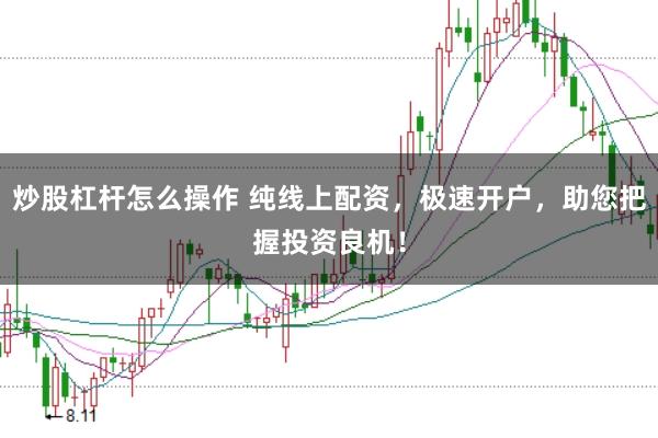 炒股杠杆怎么操作 纯线上配资，极速开户，助您把握投资良机！