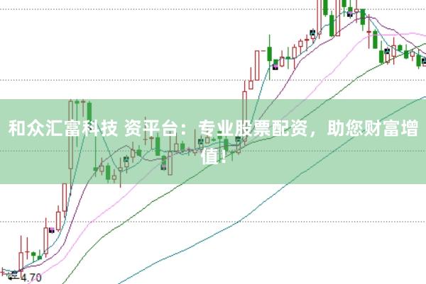 和众汇富科技 资平台：专业股票配资，助您财富增值！