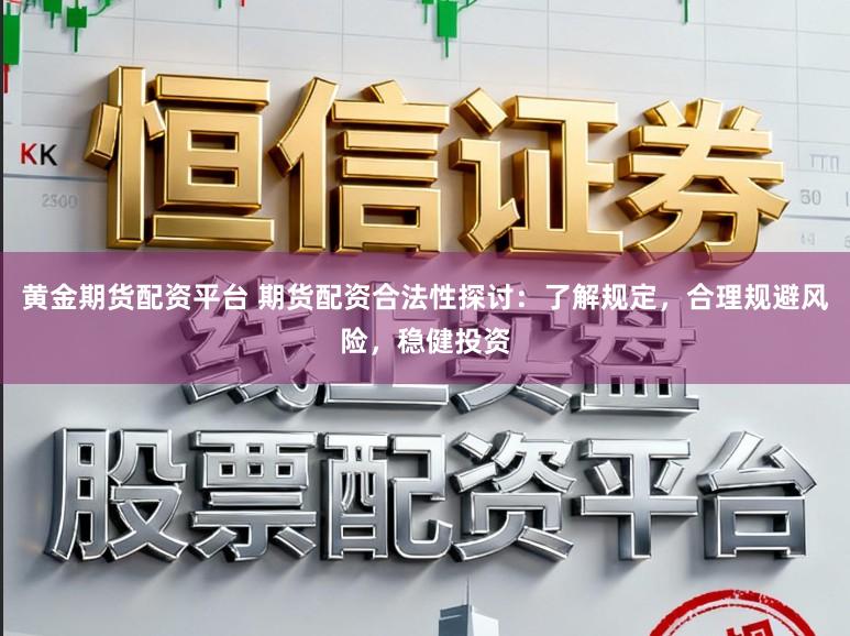 黄金期货配资平台 期货配资合法性探讨：了解规定，合理规避风险，稳健投资