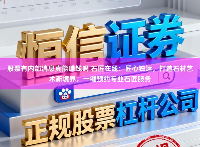 股票有内部消息真能赚钱吗 石匠在线：匠心独运，打造石材艺术新境界，一键预约专业石匠服务